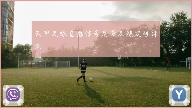 西甲足球直播信号质量及稳定性评测