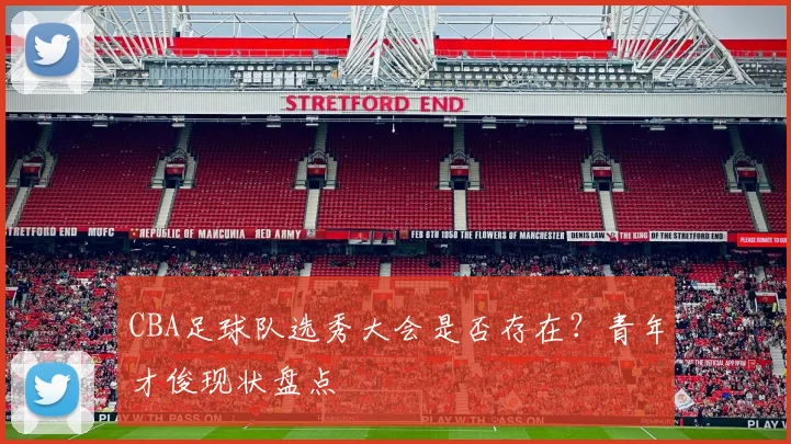 CBA足球队选秀大会是否存在?青年才俊现状盘点