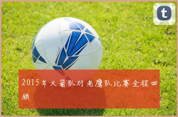 2015年火箭队对老鹰队比赛全程回顾