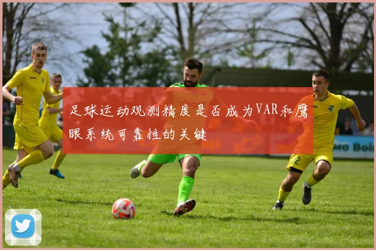 足球运动观测精度是否成为VAR和鹰眼系统可靠性的关键