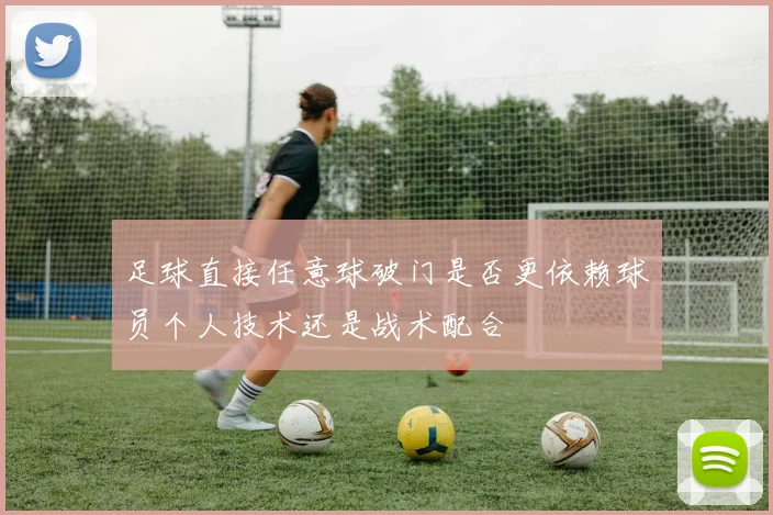 足球直接任意球破门是否更依赖球员个人技术还是战术配合