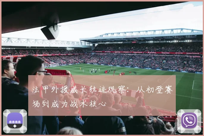 法甲外援成长轨迹观察：从初登赛场到成为战术核心