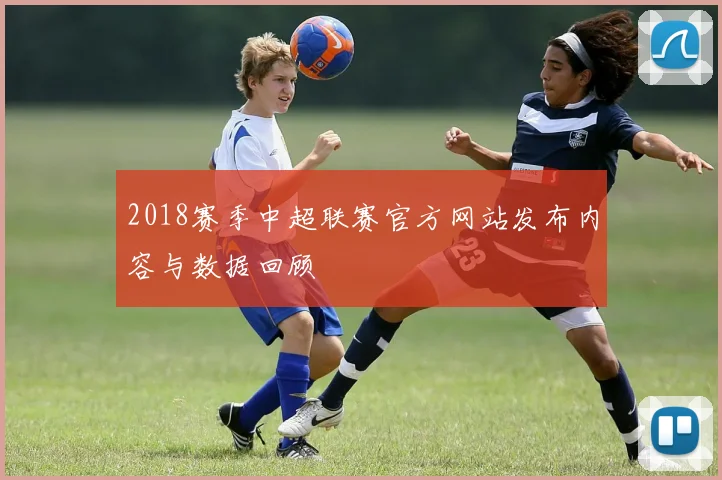 2018赛季中超联赛官方网站发布内容与数据回顾