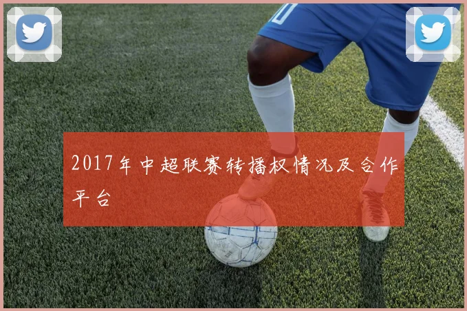 2017年中超联赛转播权情况及合作平台