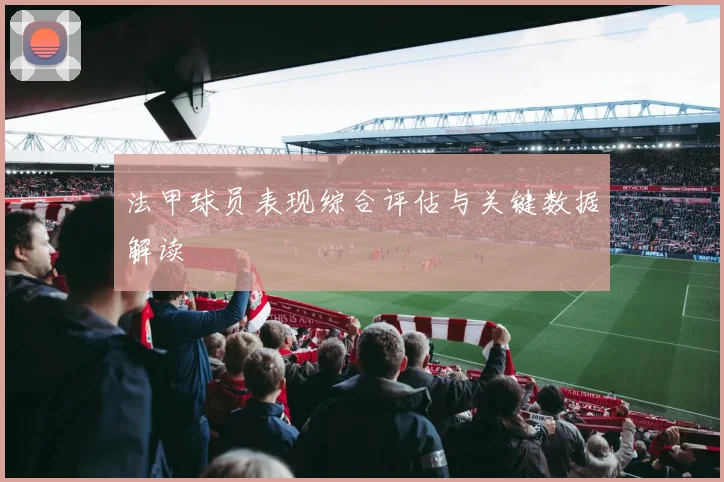 法甲球员表现综合评估与关键数据解读