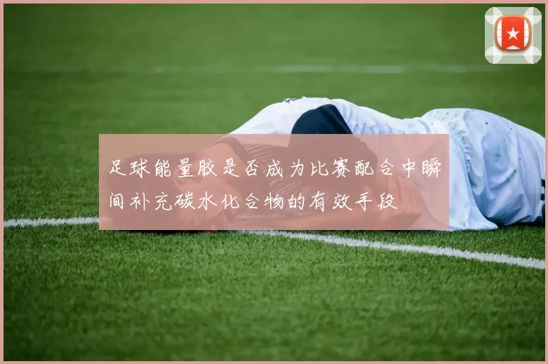 足球能量胶是否成为比赛配合中瞬间补充碳水化合物的有效手段