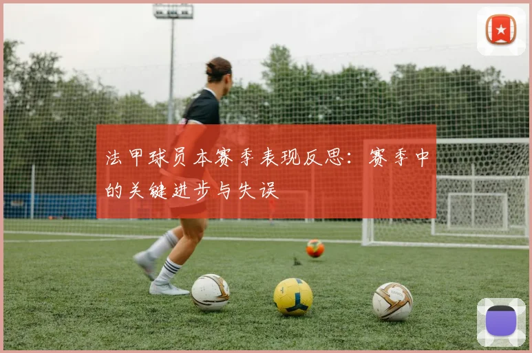 法甲球员本赛季表现反思：赛季中的关键进步与失误