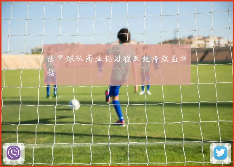 法甲球队商业化进程及经济效益评估