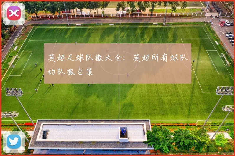 英超足球队徽大全：英超所有球队的队徽合集